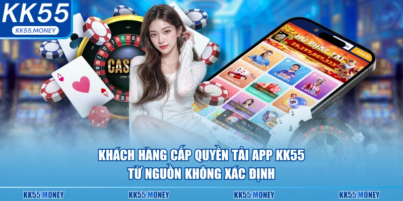 Khách hàng cấp quyền tải app KK55 từ nguồn không an toàn