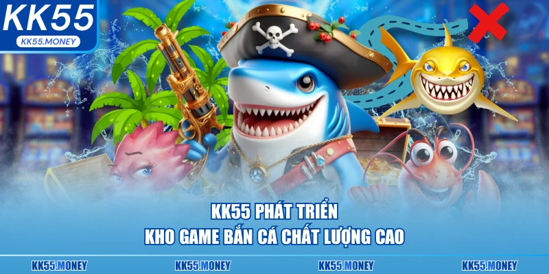 KK55 phát triển kho game bắn cá chất lượng